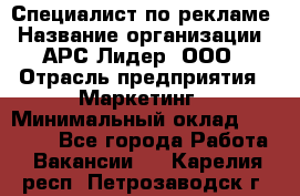 Специалист по рекламе › Название организации ­ АРС-Лидер, ООО › Отрасль предприятия ­ Маркетинг › Минимальный оклад ­ 32 000 - Все города Работа » Вакансии   . Карелия респ.,Петрозаводск г.